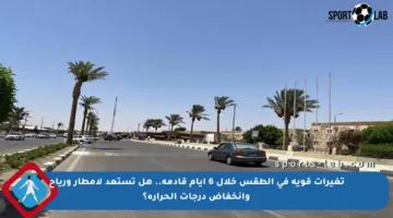 تغيرات قوية في الطقس خلال 6 أيام قادمة.. هل تستعد لأمطار ورياح وانخفاض درجات الحرارة؟
